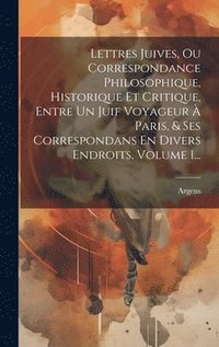 bokomslag Lettres Juives, Ou Correspondance Philosophique, Historique Et Critique, Entre Un Juif Voyageur  Paris, & Ses Correspondans En Divers Endroits, Volume 1...