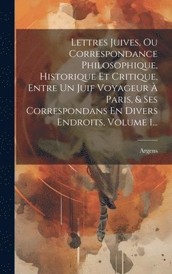 bokomslag Lettres Juives, Ou Correspondance Philosophique, Historique Et Critique, Entre Un Juif Voyageur À Paris, & Ses Correspondans En Divers Endroits, Volume 1...