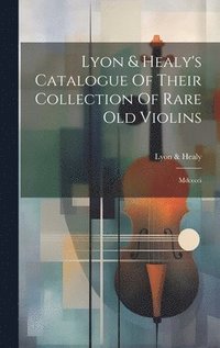 bokomslag Lyon & Healy's Catalogue Of Their Collection Of Rare Old Violins