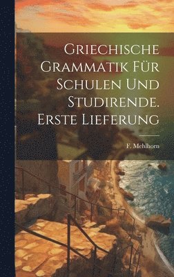 Griechische Grammatik fr Schulen und Studirende. Erste Lieferung 1