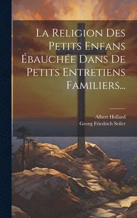 bokomslag La Religion Des Petits Enfans bauche Dans De Petits Entretiens Familiers...