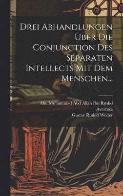 Averroës, Gustav Rudolf Wolter, Abu Muhammad Abd Allah Ibn Rushd - Drei Abhandlungen Über Die Conjunction Des Separaten Intellects Mit Dem Menschen..., Inbunden
