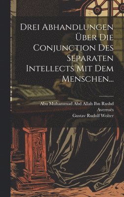 Drei Abhandlungen ber Die Conjunction Des Separaten Intellects Mit Dem Menschen... 1