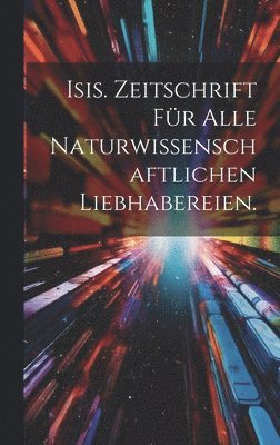 Isis. Zeitschrift fr alle naturwissenschaftlichen Liebhabereien. 1