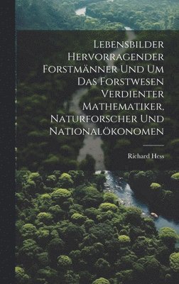 Lebensbilder hervorragender Forstmänner und um das Forstwesen verdienter Mathematiker, Naturforscher und Nationalökonomen