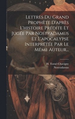 H Torné-Chavigny, H. Torné-Chavigny, Nostradamus - Lettres Du Grand Prophète D'après L'histoire Prédite Et Jugée Par Nostradamus Et L'apocalypse Interprétée Par Le Même Auteur..., Inbunden