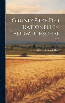 bokomslag Grundstze der rationellen Landwirthschaft.