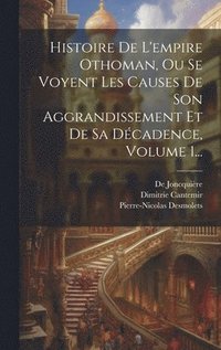 bokomslag Histoire De L'empire Othoman, Ou Se Voyent Les Causes De Son Aggrandissement Et De Sa Dcadence, Volume 1...