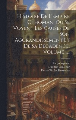 Histoire De L'empire Othoman, Ou Se Voyent Les Causes De Son Aggrandissement Et De Sa Dcadence, Volume 1... 1