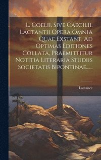 bokomslag L. Coelii, Sive Caecilii, Lactantii Opera Omnia Quae Exstant, Ad Optimas Editiones Collata, Praemittitur Notitia Literaria Studiis Societatis Bipontinae......