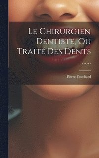 bokomslag Le Chirurgien Dentiste, Ou Trait Des Dents ......