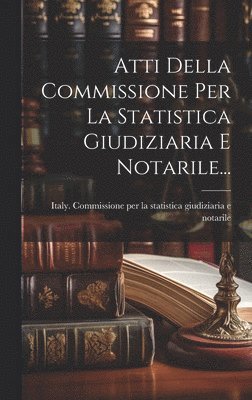 Atti Della Commissione Per La Statistica Giudiziaria E Notarile... 1