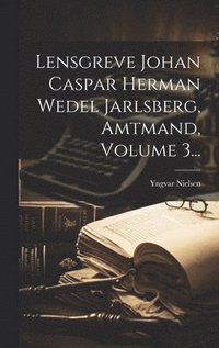 bokomslag Lensgreve Johan Caspar Herman Wedel Jarlsberg, Amtmand, Volume 3...