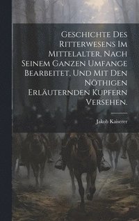 bokomslag Geschichte des Ritterwesens im Mittelalter, nach seinem ganzen Umfange bearbeitet, und mit den nthigen erluternden Kupfern versehen.