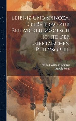 Leibniz Und Spinoza, ein Beitrag zur Entwicklungsgeschichte der Leibnizischen Philosophie 1
