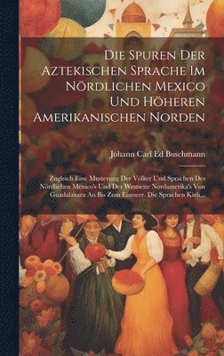 Die Spuren Der Aztekischen Sprache Im Nrdlichen Mexico Und Hheren Amerikanischen Norden 1