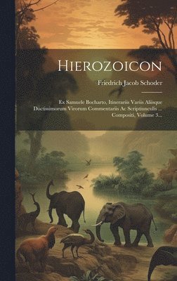 bokomslag Hierozoicon: Ex Samuele Bocharto, Itinerariis Variis Aliisque Doctissimorum Virorum Commentariis Ac Scriptiunculis ... Compositi, Volume 3...