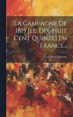 bokomslag La Campagne De 1815 [i.e. Dix-huit Cent Quinze] En France...