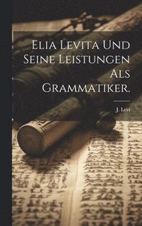 bokomslag Elia Levita und seine Leistungen als Grammatiker.