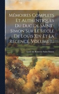 bokomslag Mémoires Complets Et Authentiques Du Duc De Saint-simon Sur Le Siècle De Louis Xiv Et La Régence, Volume 1...