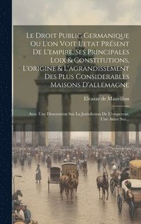 bokomslag Le Droit Public Germanique Ou L'on Voit L'etat Prsent De L'empire, Ses Principales Loix & Constitutions, L'origine & L'agrandissement Des Plus Considerables Maisons D'allemagne