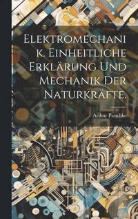 bokomslag Elektromechanik. Einheitliche Erklrung und Mechanik der Naturkrfte.