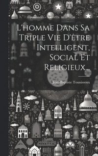 bokomslag L'homme Dans Sa Triple Vie D'tre Intelligent, Social Et Religieux...