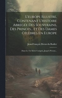bokomslag L'europe Illustre, Contenant L'histoire Abregée Des Souverains, Des Princes... Et Des Dames Célèbres En Europe