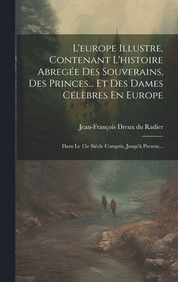 bokomslag L'europe Illustre, Contenant L'histoire Abrege Des Souverains, Des Princes... Et Des Dames Clbres En Europe