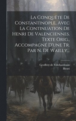 Geoffroy De Villehardouin, Geoffroy de Villehardouin - Conquête De Constantinople, Avec La Continuation De Henri De Valenciennes. Texte Orig., Accompagné D'une Tr. Par N. De Wailly..., Inbunden