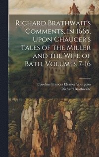 bokomslag Richard Brathwait's Comments, in 1665, Upon Chaucer's Tales of the Miller and the Wife of Bath, Volumes 7-16