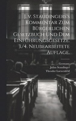 J. v. Staudingers's Kommentar zum Brgerlichen Gesetzbuch und dem Einfhrungsgesetze. 3./4. neubearbeitete Auflage. 1