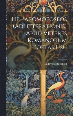 De Paromoeoseos (Adlitterationis) Apud Veteres Romanorum Poetas Usu 1
