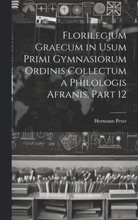 bokomslag Florilegium Graecum in Usum Primi Gymnasiorum Ordinis Collectum a Philologis Afranis, Part 12