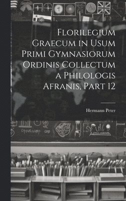 bokomslag Florilegium Graecum in Usum Primi Gymnasiorum Ordinis Collectum a Philologis Afranis, Part 12