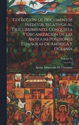 bokomslag Coleccin De Documentos Inditos, Relativos Al Descubrimiento, Conquista Y Organizacin De Las Antiguas Posesiones Espaolas De Amrica Y Oceana; Volume 32