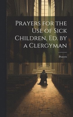 bokomslag Prayers for the Use of Sick Children, Ed. by a Clergyman