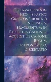 bokomslag Observationes in Theonis Fastos Graecos Priores, & in Ejusdem Fragmentum in Expeditos Canones. Accedit De Canone Regum Astronomico, Dissertatio