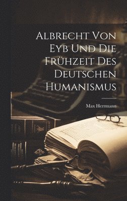 Albrecht Von Eyb Und Die Frhzeit Des Deutschen Humanismus 1