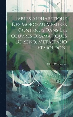 Tables Alphabtique Des Morceau Mesurs Contenus Dans Les Oeuvres Dramatiques De Zeno, Metastasio Et Goldoni 1