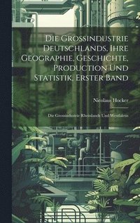 bokomslag Grossindustrie Deutschlands, ihre Geographie, Geschichte, Production und Statistik, Erster Band
