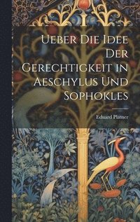 bokomslag Ueber Die Idee Der Gerechtigkeit in Aeschylus Und Sophokles