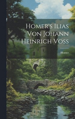 Homer's Ilias Von Johann Heinrich Voss 1