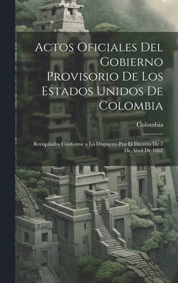 Colombia - Actos Oficiales Del Gobierno Provisorio De Los Estados Unidos De Colombia, Inbunden