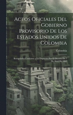 Actos Oficiales Del Gobierno Provisorio De Los Estados Unidos De Colombia 1
