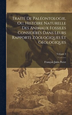 François Jules Pictet - Traité De Paléontologie, Ou, Histoire Naturelle Des Animaux Fossiles Considérés Dans Leurs Rapports Zoologiques Et Géologiques; Volume 3, Inbunden