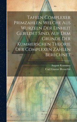 Carl Gustav Reuschle, August Kummer - Tafeln Complexer Primzahlen Welche Aus Wurzeln Der Einheit Gebildet Sind, Auf Dem Grunde Der Kummerschen Theorie Der Complexen Zahlen Berechnet, Inbunden