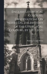 bokomslag English Liturgical Colours, Observations On Notes On the History of the Liturgical Colours, by J.W. Legg