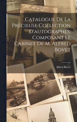 Catalogue De La Prcieuse Collection D'autographes, Composant Le Cabinet De M. Alfred Bovet 1