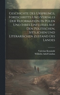 bokomslag Geschichte des Ursprungs, Fortschritts und Verfalls der Reformation in Polen und ihres Einflusses auf den politischen, sittlichen und literarischen Zustand des Landes